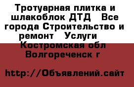 Тротуарная плитка и шлакоблок ДТД - Все города Строительство и ремонт » Услуги   . Костромская обл.,Волгореченск г.